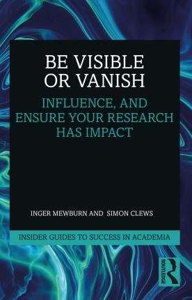 Cover for Mewburn, Inger (ANU, Australia) · Be Visible Or Vanish: Engage, Influence and Ensure Your Research Has Impact - Insider Guides to Success in Academia (Pocketbok) (2023)