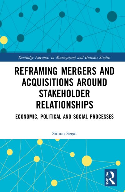 Cover for Segal, Simon (Mergermarket Australia, Australia) · Reframing Mergers and Acquisitions around Stakeholder Relationships: Economic, Political and Social Processes - Routledge Advances in Management and Business Studies (Hardcover Book) (2022)