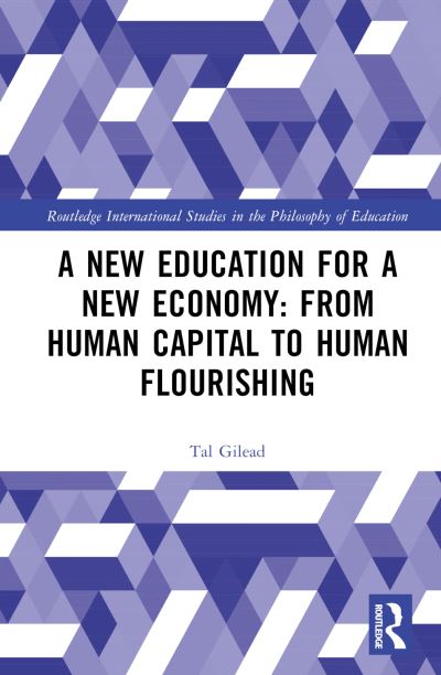 Cover for Gilead, Tal (The Hebrew University of Jerusalem, Israel) · A New Education for a New Economy: From Human Capital to Human Flourishing - Routledge International Studies in the Philosophy of Education (Hardcover Book) (2024)