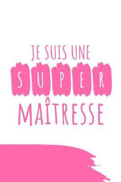 Je Suis Une Super Maitresse - Cahiers de Maitresse - Bücher - Independently Published - 9781080884803 - 16. Juli 2019