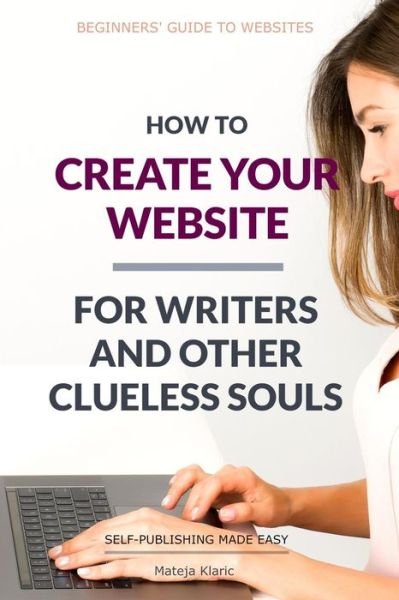 Cover for Mateja Klaric · How to Create Your Website : For Writers and Other Clueless Souls (Paperback Book) (2019)