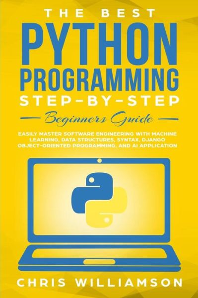 Cover for Chris Williamson · The Best Python Programming Step-By-Step Beginners Guide : Easily Master Software engineering with Machine Learning, Data Structures, Syntax, Django Object-Oriented Programming, and AI application (Paperback Book) (2019)