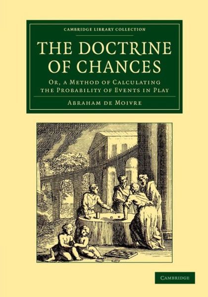 Cover for Abraham de Moivre · The Doctrine of Chances: Or, a Method of Calculating the Probability of Events in Play - Cambridge Library Collection - Mathematics (Paperback Book) (2013)