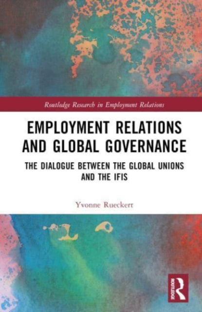 Cover for Rueckert, Yvonne (Bradford University School of Management, UK) · Employment Relations and Global Governance: The Dialogue between the Global Unions and the IFIs - Routledge Research in Employment Relations (Hardcover Book) (2023)