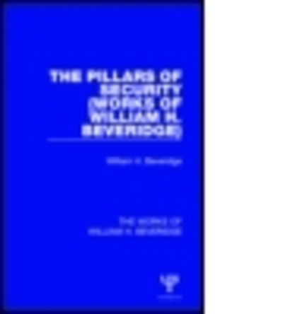 The Pillars of Security (Works of William H. Beveridge) - The Works of William H. Beveridge - William H. Beveridge - Boeken - Taylor & Francis Ltd - 9781138828803 - 7 oktober 2015