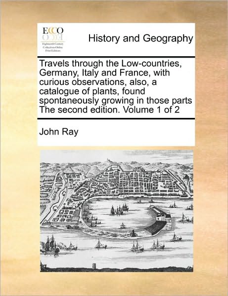 Cover for John Ray · Travels Through the Low-countries, Germany, Italy and France, with Curious Observations, Also, a Catalogue of Plants, Found Spontaneously Growing in T (Taschenbuch) (2010)