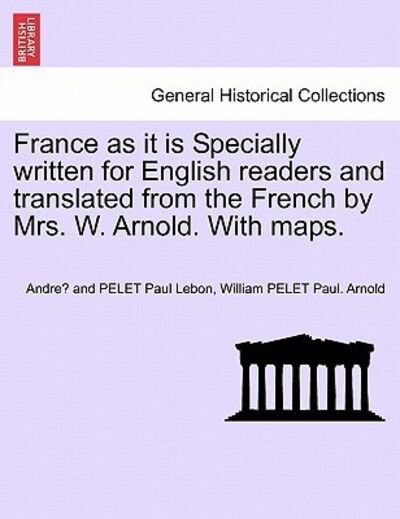 Cover for Lebon, Andre and Pelet Paul · France As It is Specially Written for English Readers and Translated from the French by Mrs. W. Arnold. with Maps. (Paperback Book) (2011)