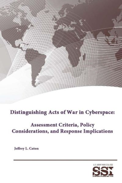 Cover for Strategic Studies Institute · Distinguishing Acts of War in Cyberspace: Assessment Criteria, Policy Considerations, and Response Implications (Paperback Bog) (2015)