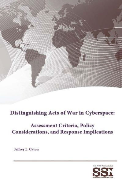 Distinguishing Acts of War in Cyberspace: Assessment Criteria, Policy Considerations, and Response Implications - Strategic Studies Institute - Bøger - Lulu.com - 9781312844803 - 18. januar 2015