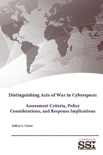 Cover for Strategic Studies Institute · Distinguishing Acts of War in Cyberspace: Assessment Criteria, Policy Considerations, and Response Implications (Paperback Book) (2015)