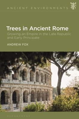 Cover for Fox, Dr Andrew (University of Nottingham, UK) · Trees in Ancient Rome: Growing an Empire in the Late Republic and Early Principate - Ancient Environments (Hardcover Book) (2023)