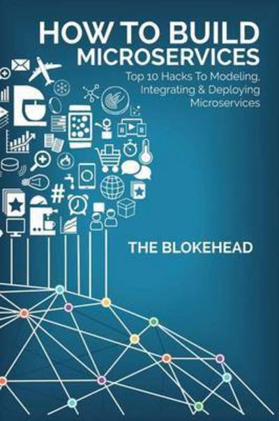 Cover for The Blokehead · How to Build Microservices: Top 10 Hacks to Modeling, Integrating &amp; Deploying Microservices (Taschenbuch) (2021)