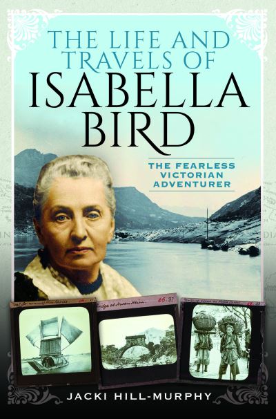 The Life and Travels of Isabella Bird: The Fearless Victorian Adventurer - Trailblazing Women - Jacki Hill-Murphy - Boeken - Pen & Sword Books Ltd - 9781399003803 - 4 oktober 2024