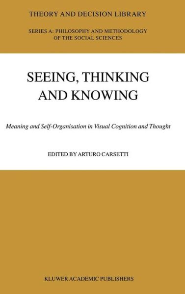 Seeing, Thinking and Knowing: Meaning and Self-Organisation in Visual Cognition and Thought - Theory and Decision Library A: - Arturo Carsetti - Livros - Springer-Verlag New York Inc. - 9781402020803 - 31 de março de 2004