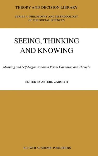 Cover for Arturo Carsetti · Seeing, Thinking and Knowing: Meaning and Self-Organisation in Visual Cognition and Thought - Theory and Decision Library A: (Hardcover Book) [2004 edition] (2004)