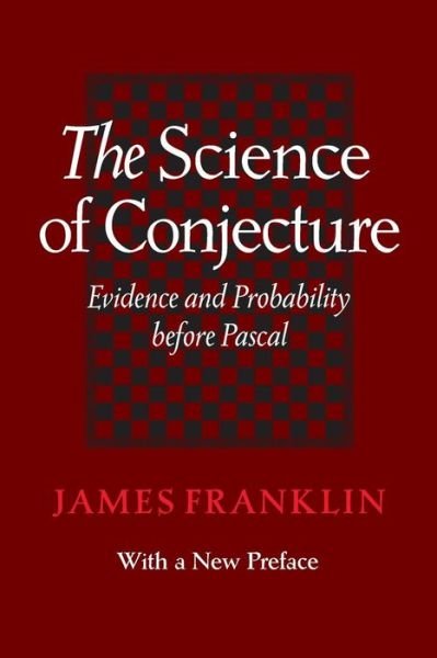 The Science of Conjecture: Evidence and Probability before Pascal - James Franklin - Books - Johns Hopkins University Press - 9781421418803 - September 26, 2015