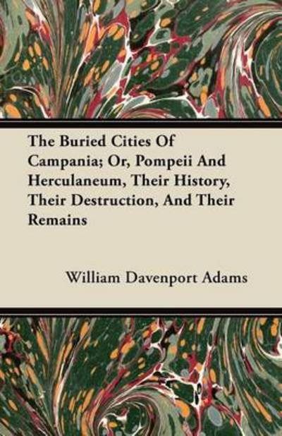 Cover for William Davenport Adams · The Buried Cities of Campania; Or, Pompeii and Herculaneum, Their History, Their Destruction, and Their Remains (Pocketbok) (2012)