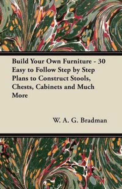Cover for W a G Bradman · Build Your Own Furniture - 30 Easy to Follow Step by Step Plans to Construct Stools, Chests, Cabinets and Much More (Paperback Bog) (2012)