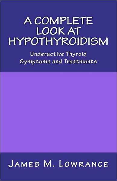 A Complete Look at Hypothyroidism: Underactive Thyroid Symptoms and Treatments - James M Lowrance - Bøker - Createspace - 9781453817803 - 24. mars 2012