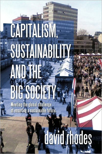 Cover for David Rhodes · Capitalism, Sustainability and the Big Society: Meeting the Global Challenge of Ensuring a Sustainable Future. (Paperback Book) (2011)