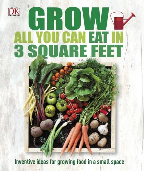 Grow All You Can Eat in Three Square Feet - Dk Publishing - Kirjat - DK ADULT - 9781465429803 - maanantai 26. tammikuuta 2015