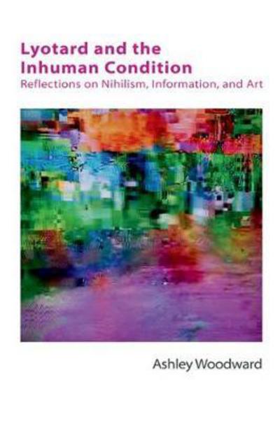 Cover for Ashley Woodward · Lyotard and the Inhuman Condition: Reflections on Nihilism, Information and Art - Other Becketts (Hardcover Book) (2017)