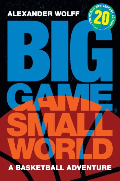 Cover for Alexander Wolff · Big Game, Small World: A Basketball Adventure (Taschenbuch) [Anniversary, Twentieth Anniversary Edition, Revise edition] (2023)