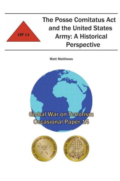 The Posse Comitatus Act and the United States Army: a Historical Perspective: Global War on Terrorism Occasional Paper 14 - Combat Studies Institute - Books - CreateSpace Independent Publishing Platf - 9781478159803 - June 29, 2012