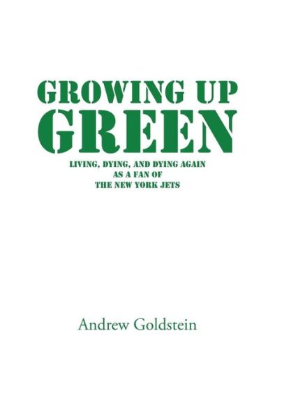 Cover for Andrew Goldstein · Growing Up Green: Living, Dying, and Dying Again As a Fan of the New York Jets (Hardcover Book) (2014)