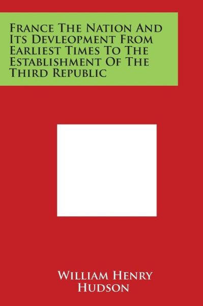 Cover for William Henry Hudson · France the Nation and Its Devleopment from Earliest Times to the Establishment of the Third Republic (Taschenbuch) (2014)