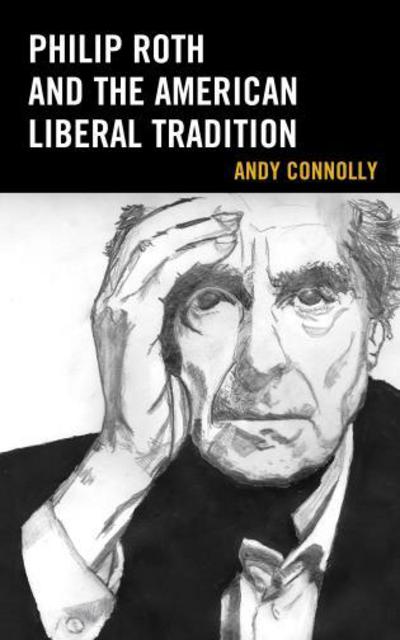 Cover for Andy Connolly · Philip Roth and the American Liberal Tradition - Politics, Literature, &amp; Film (Hardcover Book) (2017)