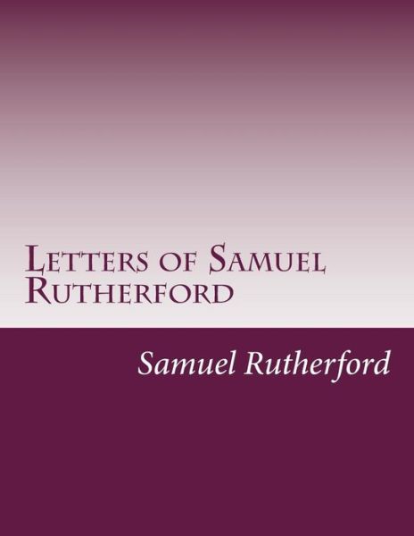 Letters of Samuel Rutherford - Samuel Rutherford - Books - CreateSpace Independent Publishing Platf - 9781499767803 - August 28, 2014