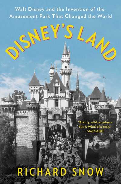 Cover for Richard Snow · Disney's Land: Walt Disney and the Invention of the Amusement Park That Changed the World (Hardcover Book) (2019)