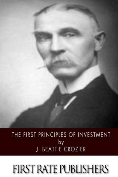 The First Principles of Investment - J Beattie Crozier - Kirjat - Createspace - 9781508568803 - lauantai 21. helmikuuta 2015