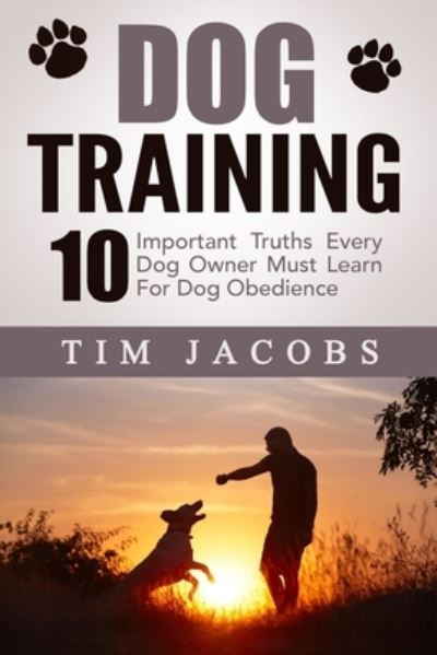 Cover for Tim Jacobs · Dog Training 10 Important Truths Every Dog Owner Must Learn For Dog Obedience (Paperback Book) (2015)