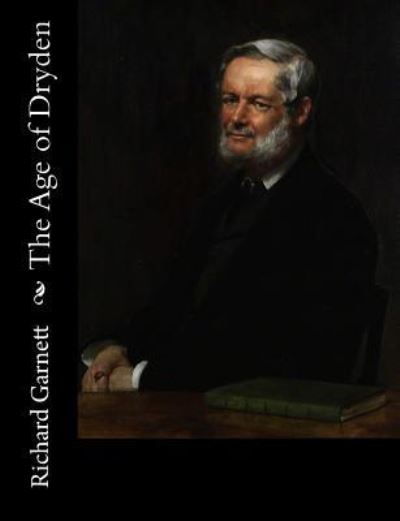 The Age of Dryden - Richard Garnett - Books - Createspace Independent Publishing Platf - 9781540531803 - November 21, 2016