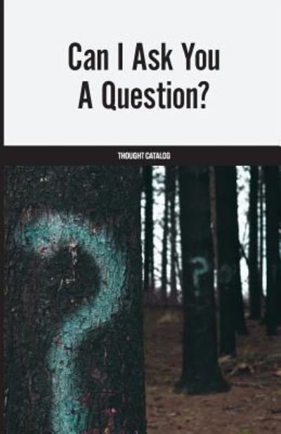 Can I Ask You A Question? - Thought Catalog - Books - Createspace Independent Publishing Platf - 9781542904803 - February 3, 2017