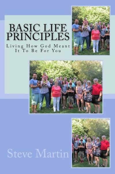 Basic Life Principles : Living How God Meant It To Be For You - Steve Martin - Libros - Createspace Independent Publishing Platf - 9781547149803 - 9 de junio de 2017