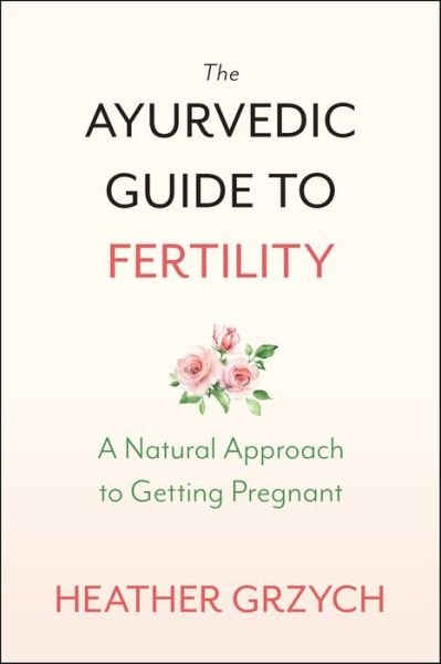 Heather Grzych · The Ayurvedic Guide to Fertility: A Mind-Body-Spirit Approach to Conception (Paperback Book) (2020)
