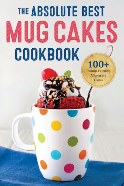 The Absolute Best Mug Cake Cookbook: 100 Family-friendly Microwave Cakes in Under 5 Minutes - Rockridge Press - Książki - Rockridge Press - 9781623155803 - 2 marca 2015