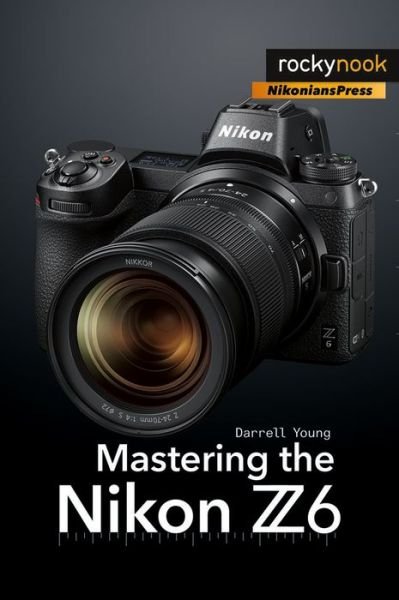 Mastering the Nikon Z6 - Darrell Young - Kirjat - Rocky Nook - 9781681984803 - keskiviikko 14. elokuuta 2019