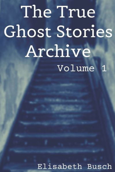 The True Ghost Stories Archive - Elisabeth Busch - Książki - Independently Published - 9781690935803 - 4 września 2019