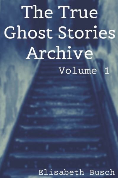 The True Ghost Stories Archive - Elisabeth Busch - Boeken - Independently Published - 9781690935803 - 4 september 2019