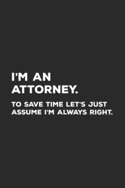 Cover for Lawyer Life Notebooks · I'm An Attorney To Save Time Let's Just Assume I'm Always Right (Paperback Book) (2019)