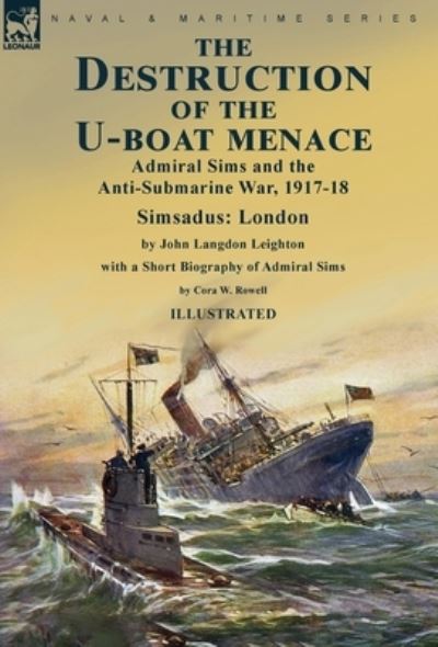 Destruction of the U-Boat Menace : Admiral Sims and the Anti-Submarine War, 1917-18-Simsadus - John Langdon Leighton - Książki - Leonaur Limited - 9781915234803 - 26 września 2022