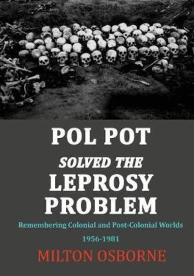 Cover for Milton Osborne · Pol Pot Solved the Leprosy Problem: Remembering Colonial and Post-Colonial Worlds 1956-1981 (Paperback Book) (2018)