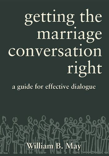 Cover for William B May · Getting the Marriage Conversation Right: A Guide for Effective Dialogue (Paperback Book) (2012)