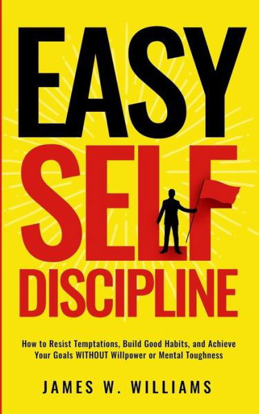 Cover for James W Williams · Easy Self-Discipline: How to Resist Temptations, Build Good Habits, and Achieve Your Goals WITHOUT Will Power or Mental Toughness (Paperback Book) (2021)