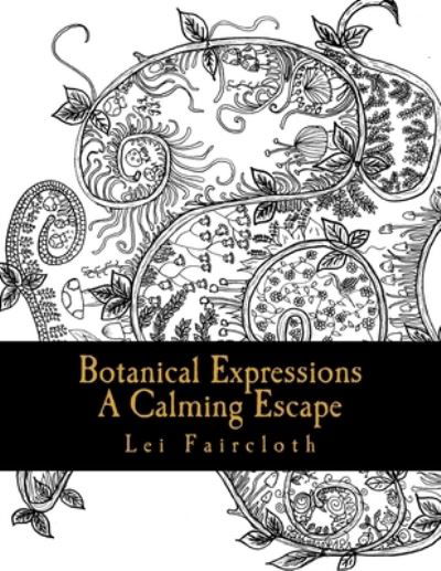 Botanical Expressions : A Calming Escape - Lei Faircloth - Bøger - Createspace Independent Publishing Platf - 9781978419803 - 17. oktober 2017