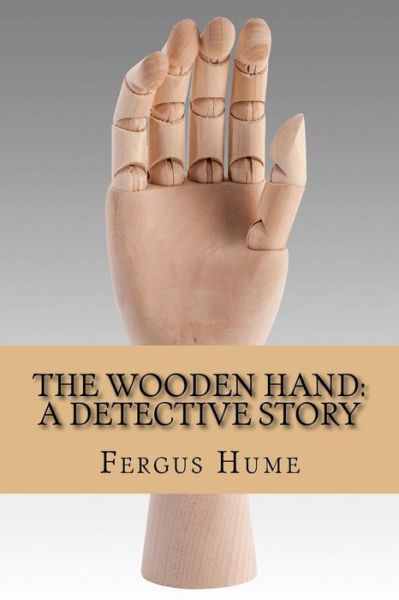 The wooden hand - Fergus Hume - Books - Createspace Independent Publishing Platf - 9781981459803 - December 6, 2017